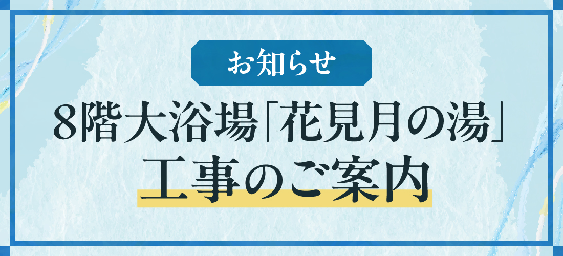 ８階⼤浴場「花⾒⽉の湯」⼯事のご案内