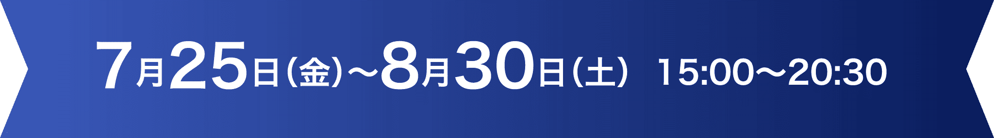 7/25(金)～8/30(土) 15：00～20：30